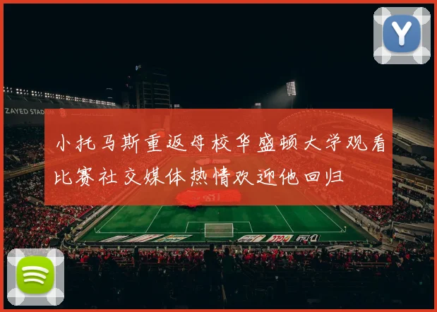 小托马斯重返母校华盛顿大学观看比赛社交媒体热情欢迎他回归