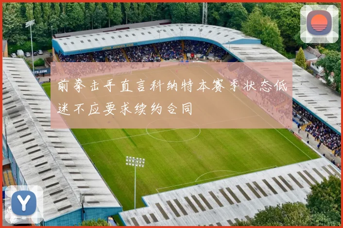 前拳击手直言科纳特本赛季状态低迷不应要求续约合同