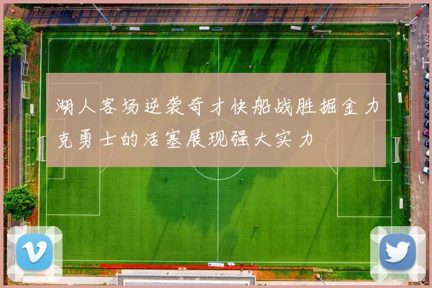 湖人客场逆袭奇才快船战胜掘金力克勇士的活塞展现强大实力