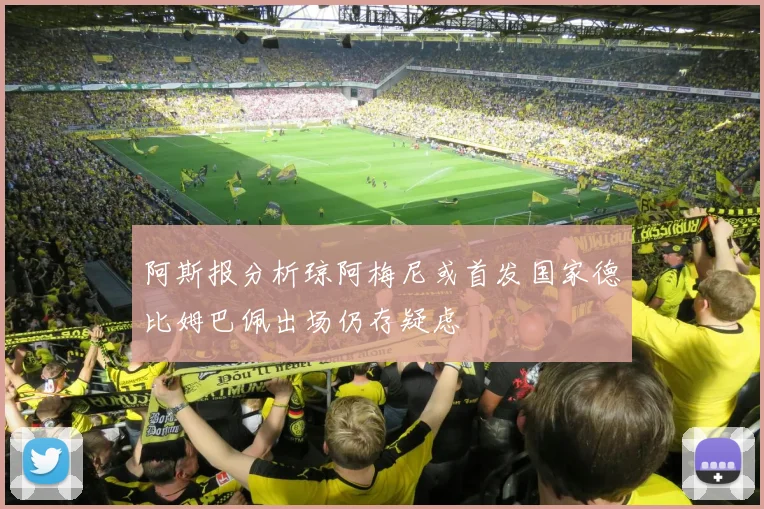 阿斯报分析琼阿梅尼或首发国家德比姆巴佩出场仍存疑虑