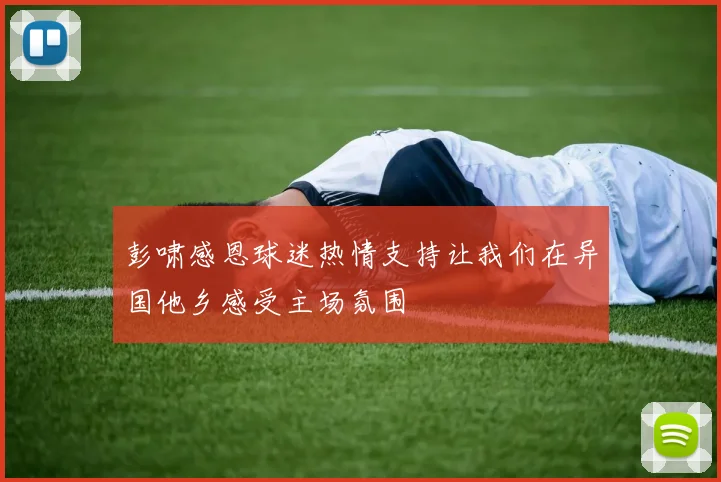彭啸感恩球迷热情支持让我们在异国他乡感受主场氛围